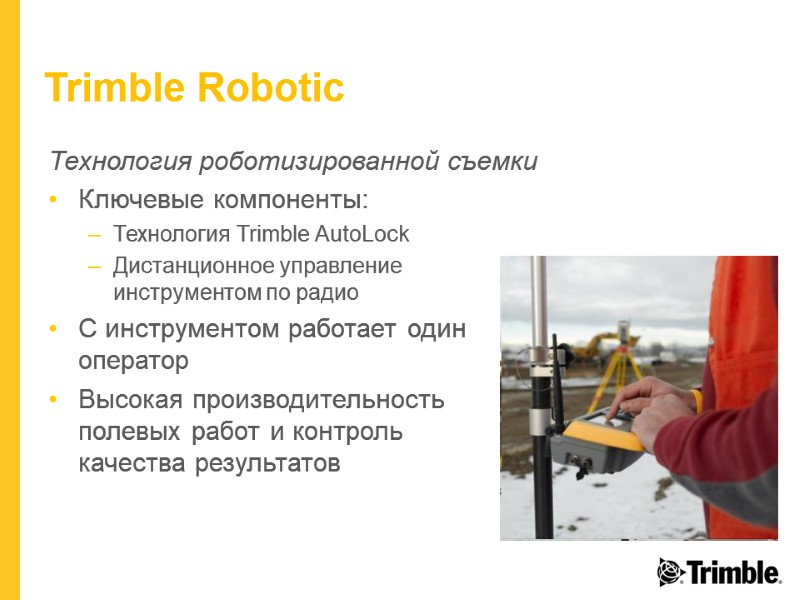Trimble Robotic Технология роботизированной съемки Ключевые компоненты: Технология Trimble AutoLock Дистанционное управление инструментом по